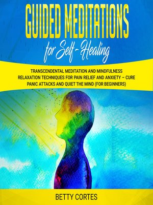 cover image of Guided Meditations for Self Healing Transcendental Meditation and Mindfulness Relaxation Techniques for Pain Relief and Anxiety – Cure Panic Attacks and Quiet the Mind (for Beginners)